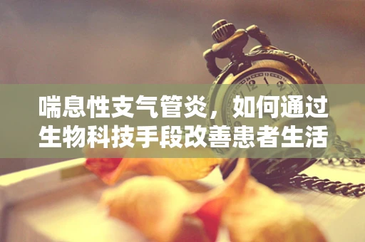 喘息性支气管炎，如何通过生物科技手段改善患者生活质量？