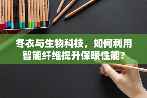 冬衣与生物科技，如何利用智能纤维提升保暖性能？