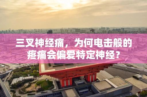 三叉神经痛，为何电击般的疼痛会偏爱特定神经？