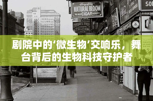 剧院中的‘微生物’交响乐，舞台背后的生物科技守护者