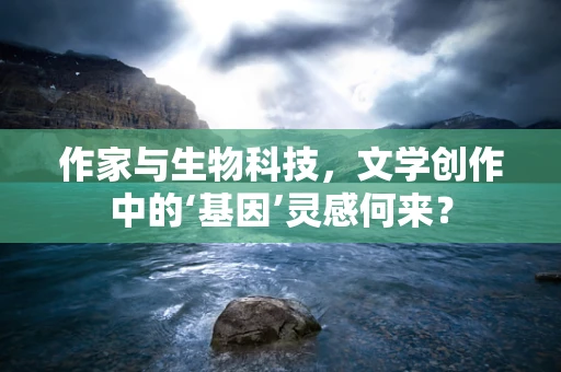 作家与生物科技，文学创作中的‘基因’灵感何来？