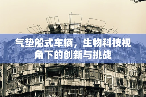气垫船式车辆，生物科技视角下的创新与挑战