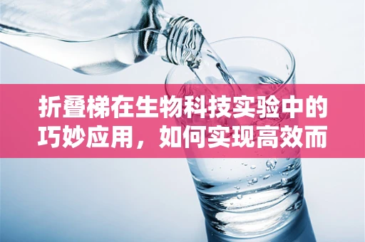 折叠梯在生物科技实验中的巧妙应用，如何实现高效而安全的样本取放？