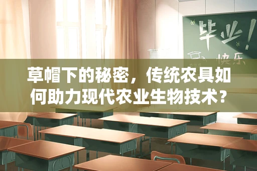 草帽下的秘密，传统农具如何助力现代农业生物技术？