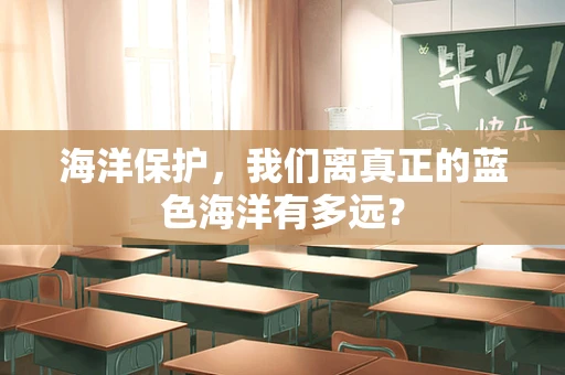 海洋保护，我们离真正的蓝色海洋有多远？