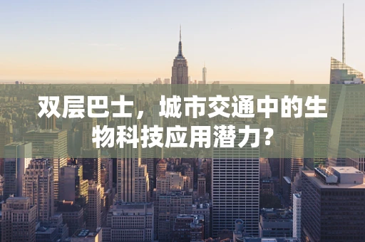 双层巴士，城市交通中的生物科技应用潜力？