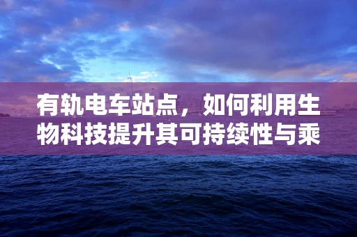 有轨电车站点，如何利用生物科技提升其可持续性与乘客体验？