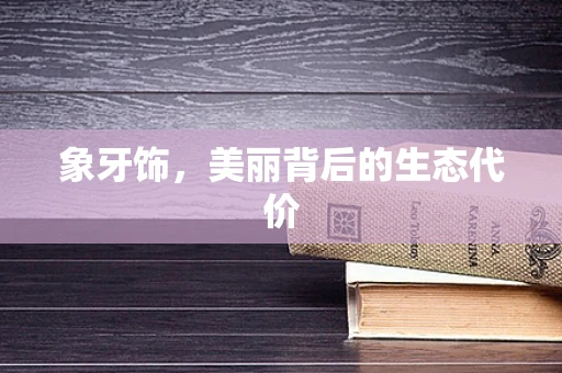 象牙饰，美丽背后的生态代价