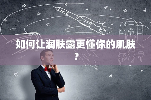 如何让润肤露更懂你的肌肤？