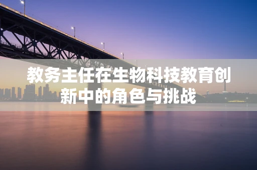 教务主任在生物科技教育创新中的角色与挑战