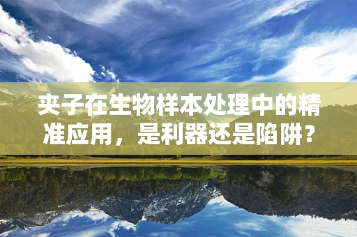 夹子在生物样本处理中的精准应用，是利器还是陷阱？