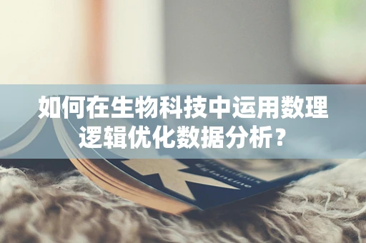 如何在生物科技中运用数理逻辑优化数据分析？