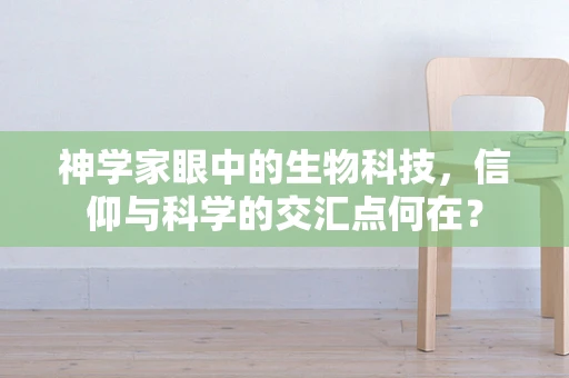 神学家眼中的生物科技，信仰与科学的交汇点何在？