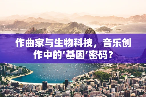 作曲家与生物科技，音乐创作中的‘基因’密码？