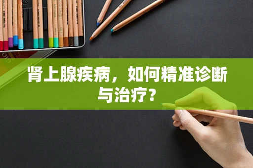 肾上腺疾病，如何精准诊断与治疗？