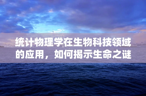 统计物理学在生物科技领域的应用，如何揭示生命之谜？