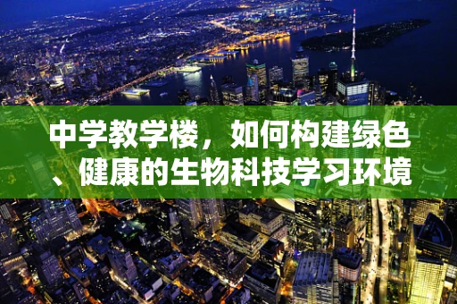 中学教学楼，如何构建绿色、健康的生物科技学习环境？