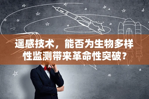 遥感技术，能否为生物多样性监测带来革命性突破？
