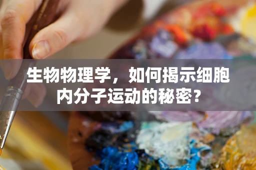 生物物理学，如何揭示细胞内分子运动的秘密？