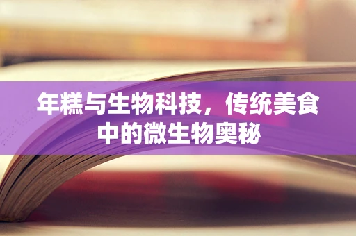 年糕与生物科技，传统美食中的微生物奥秘