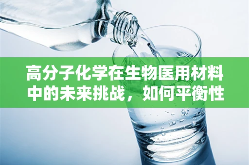 高分子化学在生物医用材料中的未来挑战，如何平衡性能与生物相容性？