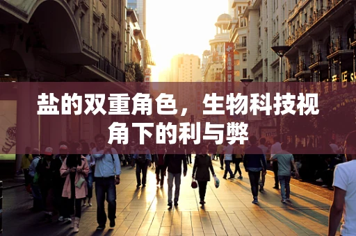 盐的双重角色，生物科技视角下的利与弊