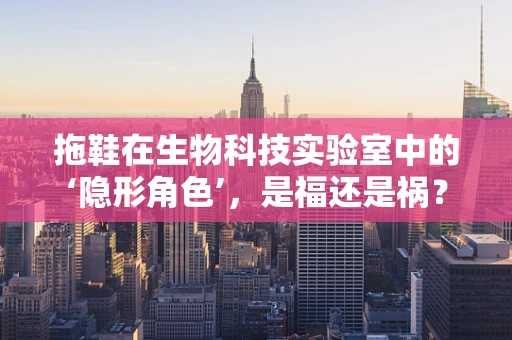 拖鞋在生物科技实验室中的‘隐形角色’，是福还是祸？