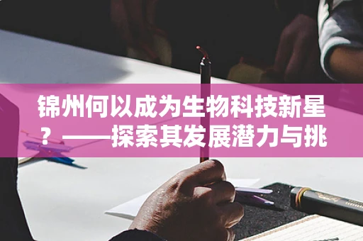 锦州何以成为生物科技新星？——探索其发展潜力与挑战