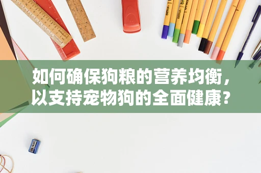 如何确保狗粮的营养均衡，以支持宠物狗的全面健康？