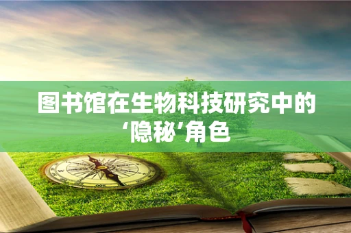 图书馆在生物科技研究中的‘隐秘’角色