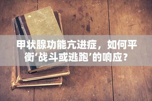 甲状腺功能亢进症，如何平衡‘战斗或逃跑’的响应？