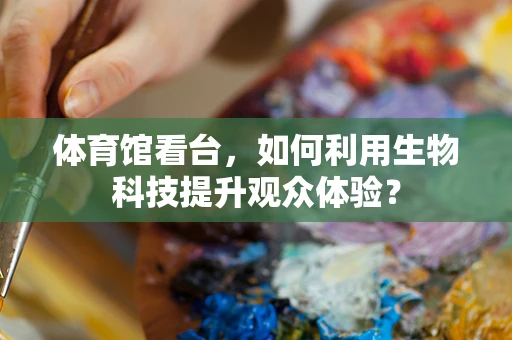 体育馆看台，如何利用生物科技提升观众体验？