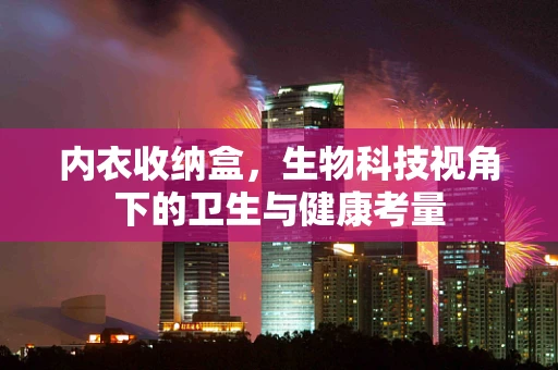 内衣收纳盒，生物科技视角下的卫生与健康考量