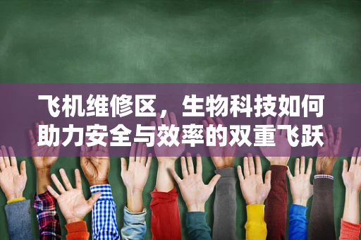 飞机维修区，生物科技如何助力安全与效率的双重飞跃？