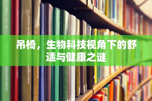 吊椅，生物科技视角下的舒适与健康之谜