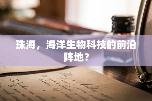 珠海，海洋生物科技的前沿阵地？