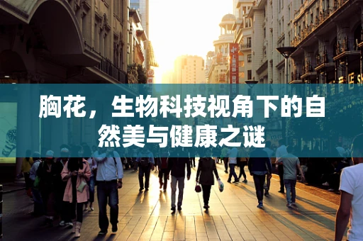 胸花，生物科技视角下的自然美与健康之谜