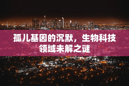 孤儿基因的沉默，生物科技领域未解之谜