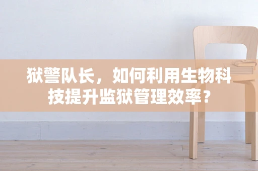 狱警队长，如何利用生物科技提升监狱管理效率？