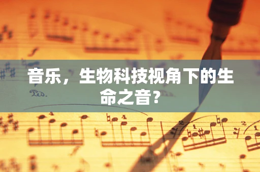 音乐，生物科技视角下的生命之音？
