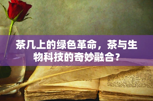 茶几上的绿色革命，茶与生物科技的奇妙融合？