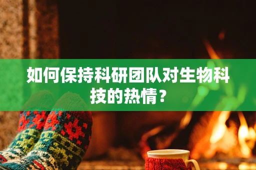 如何保持科研团队对生物科技的热情？
