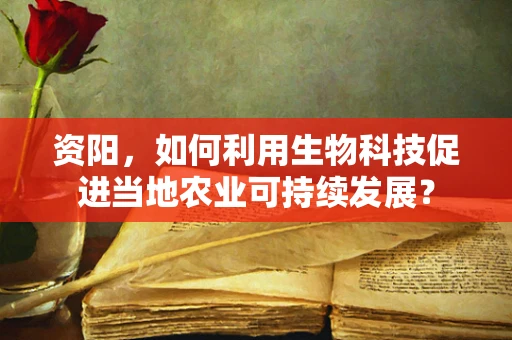 资阳，如何利用生物科技促进当地农业可持续发展？