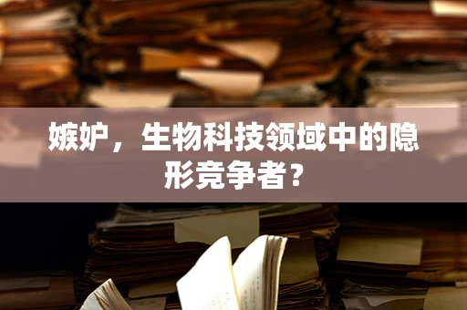 嫉妒，生物科技领域中的隐形竞争者？