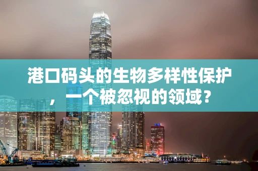 港口码头的生物多样性保护，一个被忽视的领域？