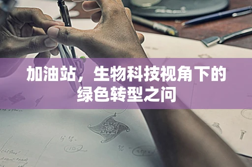 加油站，生物科技视角下的绿色转型之问