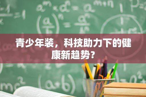 青少年装，科技助力下的健康新趋势？