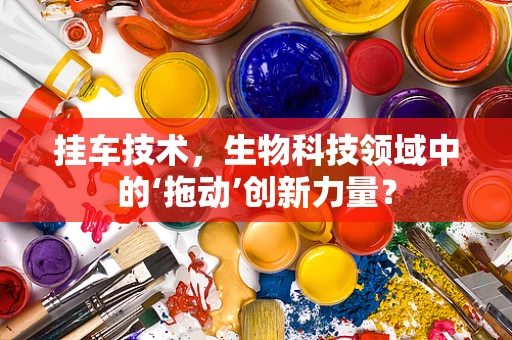 挂车技术，生物科技领域中的‘拖动’创新力量？