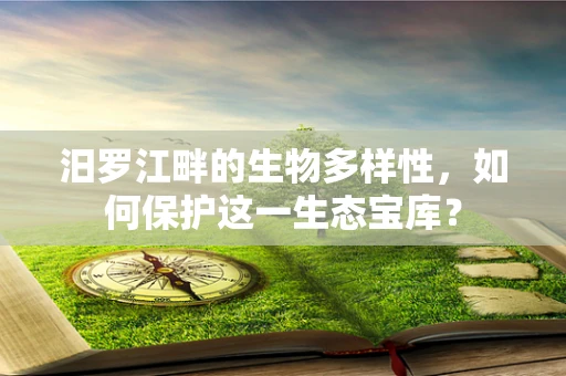 汨罗江畔的生物多样性，如何保护这一生态宝库？
