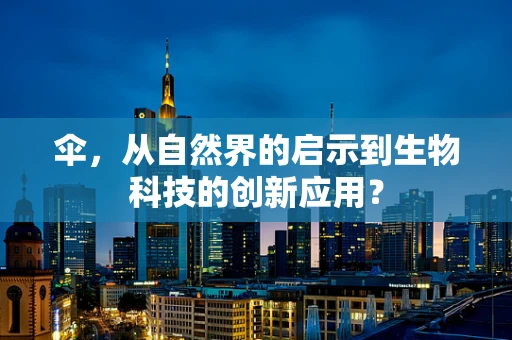 伞，从自然界的启示到生物科技的创新应用？